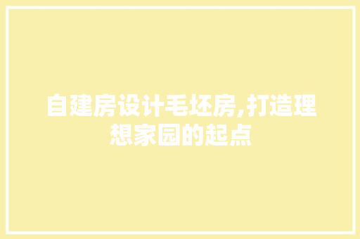 自建房设计毛坯房,打造理想家园的起点