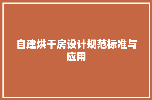 自建烘干房设计规范标准与应用