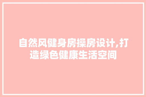 自然风健身房操房设计,打造绿色健康生活空间