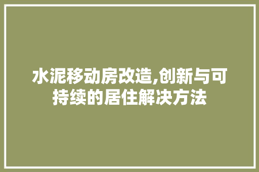水泥移动房改造,创新与可持续的居住解决方法