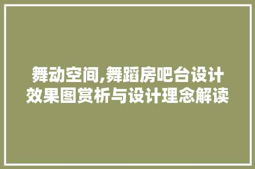 舞动空间,舞蹈房吧台设计效果图赏析与设计理念解读
