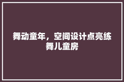 舞动童年，空间设计点亮练舞儿童房