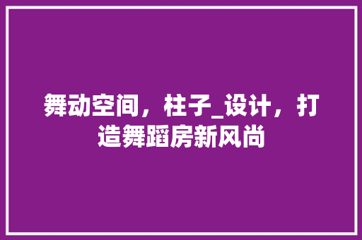 舞动空间，柱子_设计，打造舞蹈房新风尚