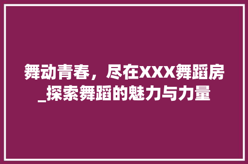 舞动青春，尽在XXX舞蹈房_探索舞蹈的魅力与力量
