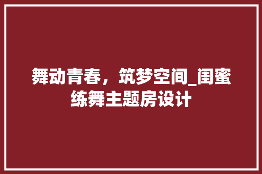 舞动青春，筑梦空间_闺蜜练舞主题房设计
