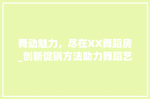 舞动魅力，尽在XX舞蹈房_创新促销方法助力舞蹈艺术普及