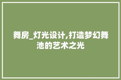 舞房_灯光设计,打造梦幻舞池的艺术之光