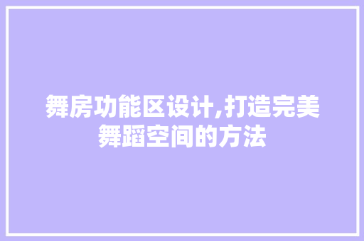 舞房功能区设计,打造完美舞蹈空间的方法