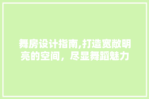 舞房设计指南,打造宽敞明亮的空间，尽显舞蹈魅力