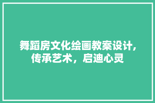 舞蹈房文化绘画教案设计,传承艺术，启迪心灵