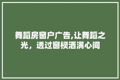 舞蹈房窗户广告,让舞蹈之光，透过窗棂洒满心间