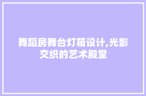 舞蹈房舞台灯箱设计,光影交织的艺术殿堂