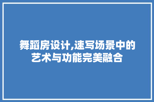 舞蹈房设计,速写场景中的艺术与功能完美融合