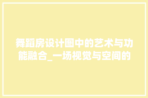 舞蹈房设计图中的艺术与功能融合_一场视觉与空间的盛宴