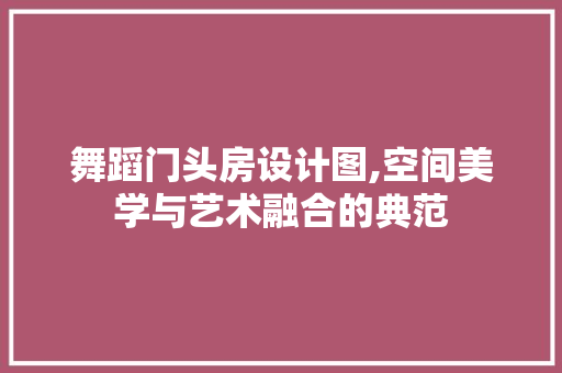 舞蹈门头房设计图,空间美学与艺术融合的典范