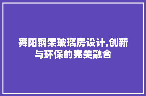 舞阳钢架玻璃房设计,创新与环保的完美融合