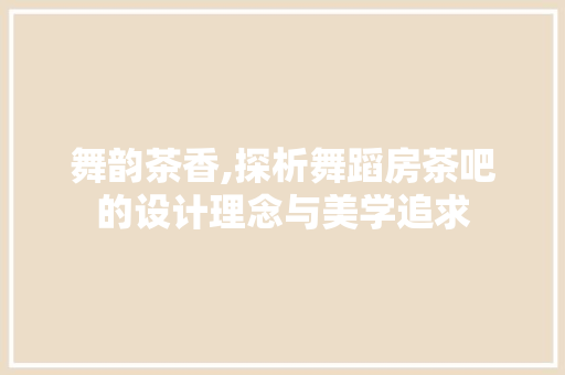 舞韵茶香,探析舞蹈房茶吧的设计理念与美学追求
