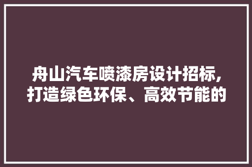 舟山汽车喷漆房设计招标,打造绿色环保、高效节能的现代化涂装空间