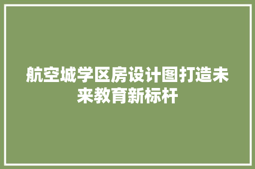 航空城学区房设计图打造未来教育新标杆