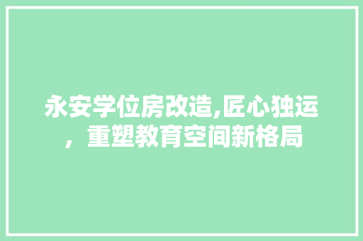 永安学位房改造,匠心独运，重塑教育空间新格局