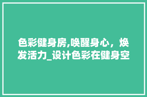 色彩健身房,唤醒身心，焕发活力_设计色彩在健身空间中的应用