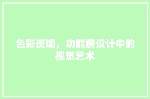 色彩斑斓，功能房设计中的视觉艺术