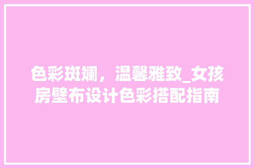 色彩斑斓，温馨雅致_女孩房壁布设计色彩搭配指南