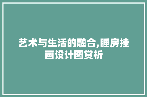 艺术与生活的融合,睡房挂画设计图赏析