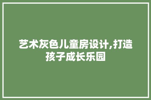 艺术灰色儿童房设计,打造孩子成长乐园