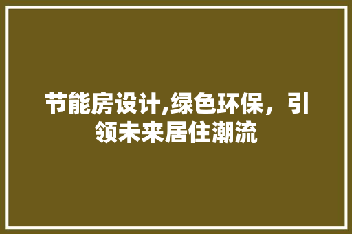 节能房设计,绿色环保，引领未来居住潮流