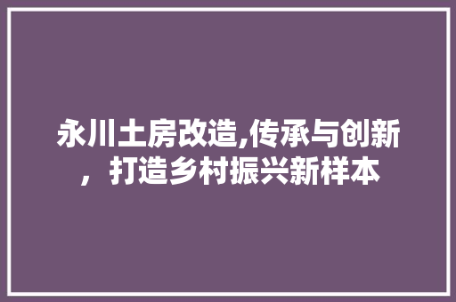 永川土房改造,传承与创新，打造乡村振兴新样本