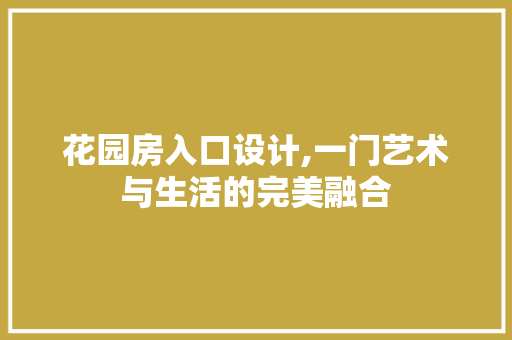 花园房入口设计,一门艺术与生活的完美融合