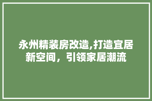永州精装房改造,打造宜居新空间，引领家居潮流