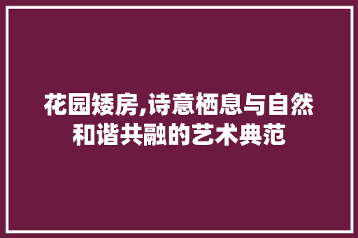 花园矮房,诗意栖息与自然和谐共融的艺术典范