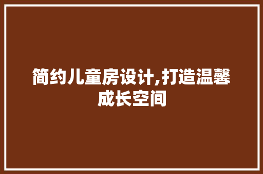 简约儿童房设计,打造温馨成长空间
