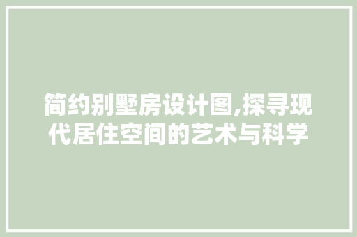 简约别墅房设计图,探寻现代居住空间的艺术与科学