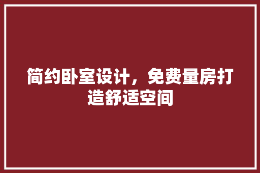 简约卧室设计，免费量房打造舒适空间