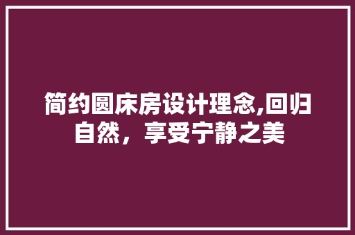 简约圆床房设计理念,回归自然，享受宁静之美