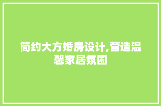 简约大方婚房设计,营造温馨家居氛围