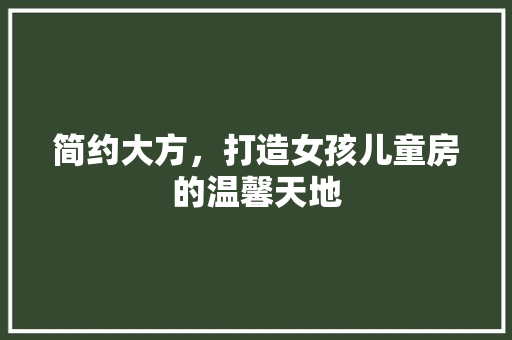 简约大方，打造女孩儿童房的温馨天地