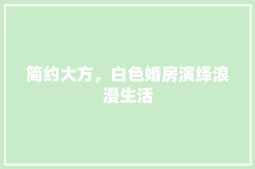 简约大方，白色婚房演绎浪漫生活