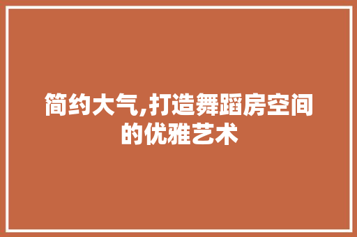 简约大气,打造舞蹈房空间的优雅艺术