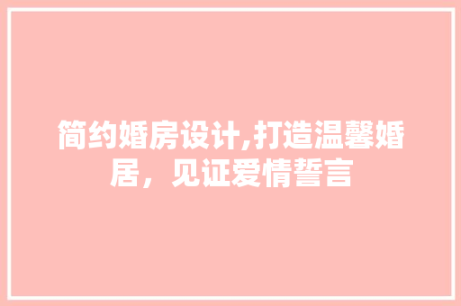 简约婚房设计,打造温馨婚居，见证爱情誓言