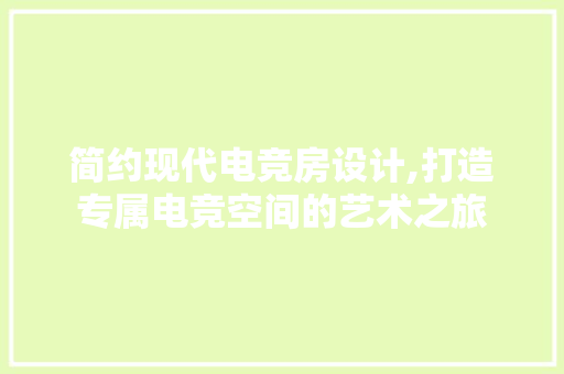简约现代电竞房设计,打造专属电竞空间的艺术之旅