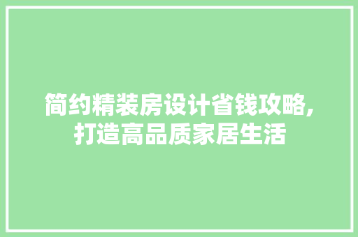 简约精装房设计省钱攻略,打造高品质家居生活