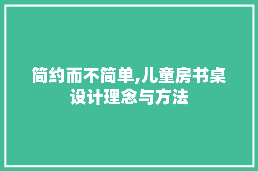 简约而不简单,儿童房书桌设计理念与方法