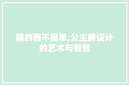 简约而不简单,公主房设计的艺术与智慧