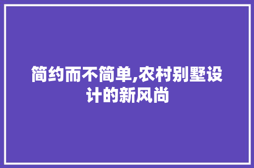 简约而不简单,农村别墅设计的新风尚