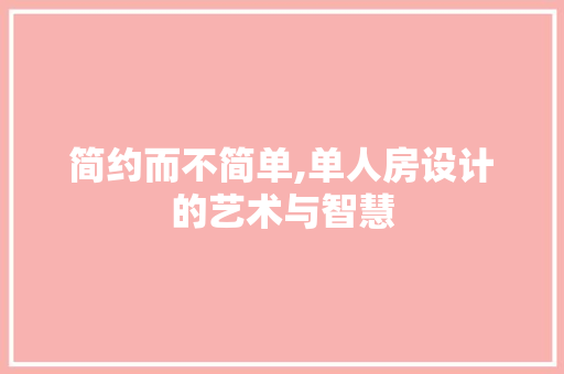 简约而不简单,单人房设计的艺术与智慧