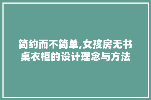 简约而不简单,女孩房无书桌衣柜的设计理念与方法